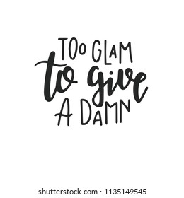 Too glam to give a damn Hand drawn typography poster or cards. Conceptual handwritten phrase.T shirt hand lettered calligraphic design. Inspirational vector