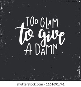 Too glam to give a damn Hand drawn typography poster or cards. Conceptual handwritten phrase.T shirt hand lettered calligraphic design. Inspirational vector