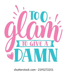 Too glam to give a damn Sassy shirt design, Sarcastic Quotes typography design for shirt, mug, iron, poster, wallart, sticker 