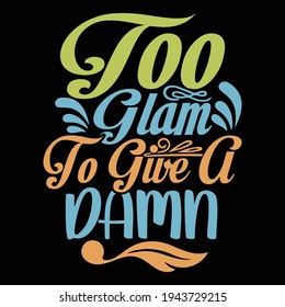 too glam to give a damn, typography lettering design, printing for t shirt, banner, poster, mug etc