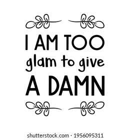  I am too glam to give a damn. Vector Quote
