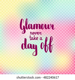 Glamour never take a day off. Illustration with hand-lettering inspiration and motivation quote. Text on blur pink yellow background with circles.