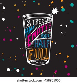 Is the glass half empty or half full? -  vector typography. Lettering made by hand. Handdrawn illustration for postcard, poster.Cause for optimism (half full) or pessimism (half empty).