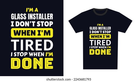 glass installer T Shirt Design. I 'm a glass installer I Don't Stop When I'm Tired, I Stop When I'm Done