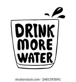 Glass of water with hand drawn text . Black lettering isolate on white background . Drink more water. Water day, National Hydration Day concept for logo , banner ,and other design print.