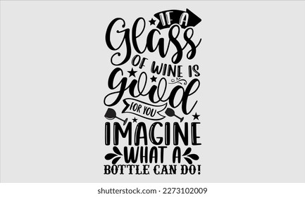 If a glass of wine is good for you imagine what a bottle can do!- Alcohol SVG T Shirt design, Hand drawn vintage hand Calligraphy, for Cutting Machine, Silhouette Cameo, Cricut eps 10.