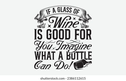 If A Glass Of Wine Is Good For You Imagine What A Bottle Can Do! -Alcohol T-Shirt Design, Modern Calligraphy, Illustration For Mugs, Hoodie, Bags, Posters, Vector Files Are Editable.