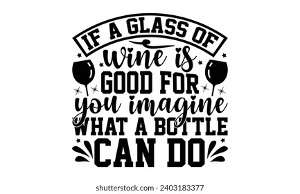 If A Glass Of Wine Is Good For You Imagine What A Bottle Can Do- Alcohol t- shirt design, Hand drawn vintage illustration with hand-lettering and decoration elements, greeting card template with typog