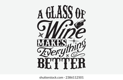 A Glass Of Wine Makes Everything Better -Alcohol T-Shirt Design, Vector Illustration With Hand Drawn Lettering, For Poster, Hoodie, Cutting Machine.