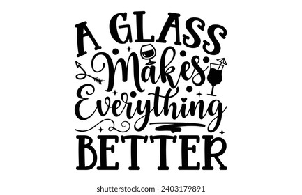 A Glass Of Wine Makes Everything Better- Alcohol t- shirt design, Hand drawn lettering phrase for Cutting Machine, Silhouette Cameo, Cricut, Vector illustration Template.