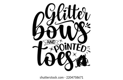 Glitter bows and pointed toes - Ballet svg t shirt design, ballet SVG Cut Files, Girl Ballet Design, Hand drawn lettering phrase and vector sign, EPS 10 svg