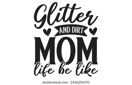 Glitter and dirt mom life be like - Lettering design for greeting banners, Mouse Pads, Prints, Cards and Posters, Mugs, Notebooks, Floor Pillows and T-shirt prints design.