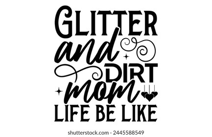Glitter and dirt mom life be like - Mom t-shirt design, isolated on white background, this illustration can be used as a print on t-shirts and bags, cover book, template, stationary or as a poster.