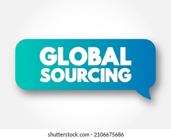 Global sourcing - practice of sourcing from the global market for goods and services across geopolitical boundaries, text message bubble concept for presentations and reports