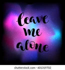 Gloomy black vector lettering Leave me alone on bright colorful space background with stars. Lettering for postcards, posters, prints, greeting cards. Hand drawn with brush pen calligraphic design. 