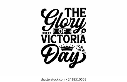 The Glory Of Victoria Day - Victoria Day T Shirt Design, Modern calligraphy, Typography Vector for poster, banner, flyer and mug.