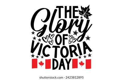 The Glory Of Victoria Day- Victoria Day t- shirt design, Hand drawn vintage illustration with hand-lettering and decoration elements, Vector illustration Template, eps, Files for Cutting