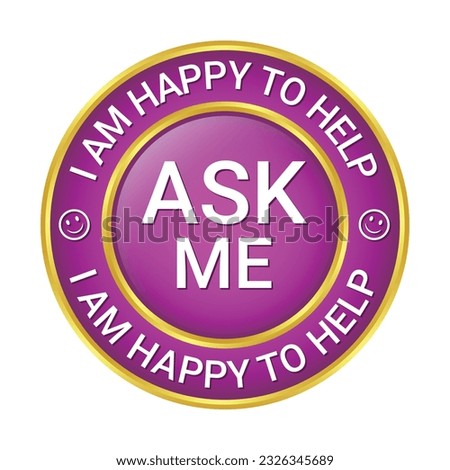 Glossy and shiny ask me I am happy to help, I am happy I can help badge button, I am happy I could help badge button, emblem, seal, rubber stamp,  vector illustration