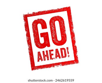 Go Ahead is a colloquial phrase used to give permission or encouragement to proceed with an action, text concept stamp