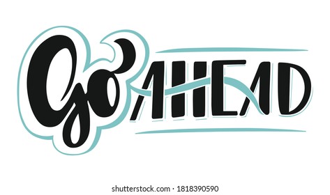 Go Ahead, motivational phrase or print for inspirational greeting card, smartphone wallpaper or textile design. Vector lettering illustration.