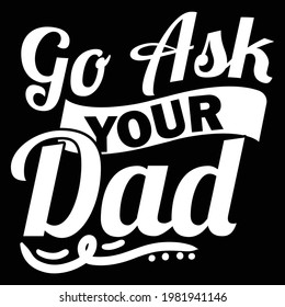 go ask your dad, best dad, typography lettering design, printing for t shirt, banner, poster, mug etc