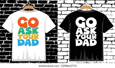 Go Ask Your Dad Father's Day T shirt Design, vector Father's Day T shirt  design, Dad shirt, Father typography T shirt design