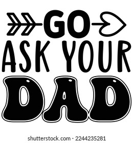 Go Ask Your Dad SVG  T shirt design Vector File 
