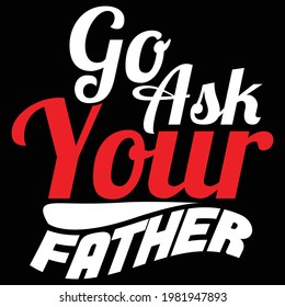 go ask your father, love dad, happy fathers day, typography lettering design, printing for t shirt, banner, poster, mug etc