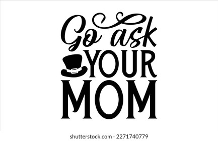Go ask your mom- Father's Day svg design, Hand drawn lettering phrase isolated on white background, Illustration for prints on t-shirts and bags, posters, cards eps 10. svg