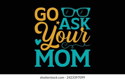 Go Ask Your Mom - Father's Day T Shirt Design, Modern calligraphy, Typography Vector for poster, banner, flyer and mug.