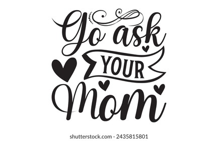 Go ask your mom-  Lettering design for greeting banners, Mouse Pads, Prints, Cards and Posters, Mugs, Notebooks, Floor Pillows and T-shirt prints design.