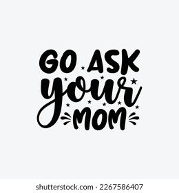 "Go Ask Your Mom" typography vector father's quote t-shirt design