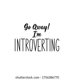 Go away. I am introverting. Lettering. Can be used for prints bags, t-shirts, posters, cards. Calligraphy vector. Ink illustration