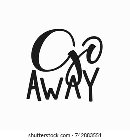 Go away quote lettering. Calligraphy inspiration graphic design typography element. Hand written postcard. Cute simple vector sign.