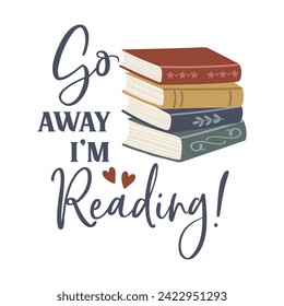 Go Away i’m Reading funny slogan inscription. Reading vector quote. Illustration for prints on t-shirts and bags, posters, cards. Isolated on white background. Inspirational phrase.