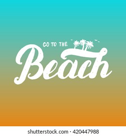 Go To The Beach Hand Lettering. Invitation Flyer For Beach Party Card, Poster. Vector Illustration.