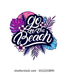 Go to the Beach hand written lettering with palm and monstera leaves, tropical and jungle plants, flowers, sun, birds. Use for tee print, sticker, poster. Isolated on background. Vector illustration