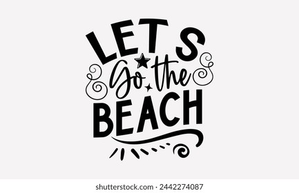 Let’s Go The Beach- Summer t- shirt design, Hand drawn lettering phrase isolated on white background, This illustration can be used as a print and bags, stationary or as a poster.