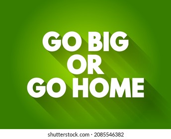 Go big, or go home" is an expression that encourages putting in maximum effort and aiming for big results, text concept background
