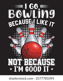 I Go Bowling Because I Like It Not Because I’m Good It - Bowling Graphics Design with text and vector