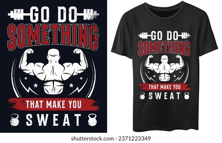 GO DO SOMETHING THAT MAKE YOU SWEAT Gym Fitness t-shirts Design