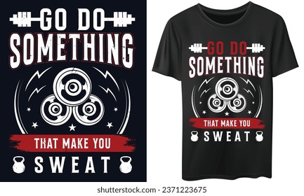 GO DO SOMETHING THAT MAKE YOU SWEAT Gym Fitness t-shirts Design