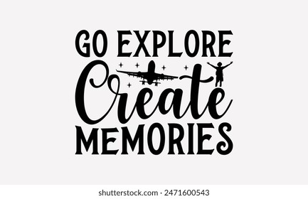 Go Explore Create Memories - Traveling T- Shirt Design, Lettering Phrase Isolated On White, For Prints T-Shirts And Bags, Posters, Cards. EPS 10