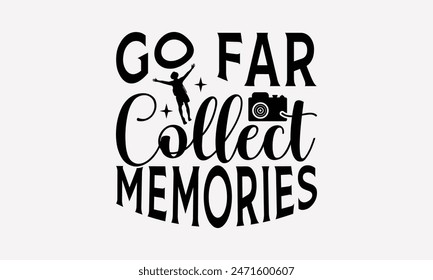 Go Far Collect Memories - Traveling T- Shirt Design, Hand Written Vector T Shirt Design, Silhouette Cameo, Cricut, Files For Cutting, Isolated On White Background.