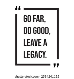 Go far, do good, leave a legacy, inspirational design quote, motivational quotes, typography illustration lettering quotes