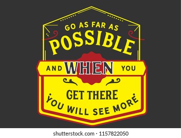 Go as far as possible and when you get there you will see more