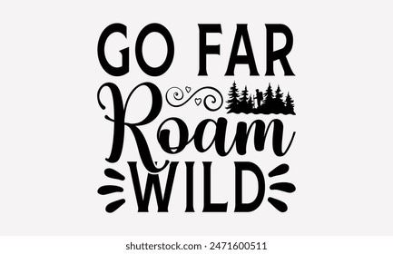 Go Far Roam Wild - Traveling T- Shirt Design, Lettering Phrase Isolated On White, For Prints T-Shirts And Bags, Posters, Cards. EPS 10