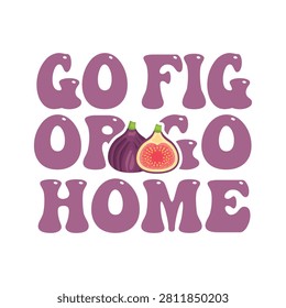 Go fig or go home typography graphic with typography illustration vegetarian nutrition wordplay creative isolated botanical ingredient culinary lifestyle