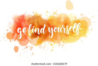 Go find yourself - inspirational handwritten modern calligraphy lettering text on abstract watercolor paint splash background.