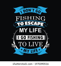 I Don’t Go Fishing To Escape My Lofe I Go Fishing To Love My Life a text-based t-shirt design